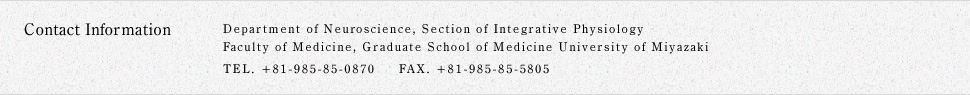 Contact Information Department of Medical Sciences, Section of Integrative Physiology Fuculty of Medicine, Graduate School of Medicine University of Miyazaki TEL. +81-985-85-0870 FAX. +81-985-85-5805