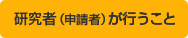 研究者（申請者）が行うこと