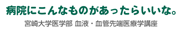 病院にこんなものがあったらいいな【宮崎大学医学部 血液・血管先端医療学講座】