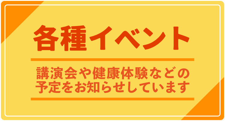 各種イベント 講演会や健康体験などの予定をお知らせしています