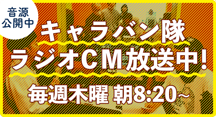 キャラバン隊ラジオCM放送中!毎週木曜 朝8:20~ 音源公開中