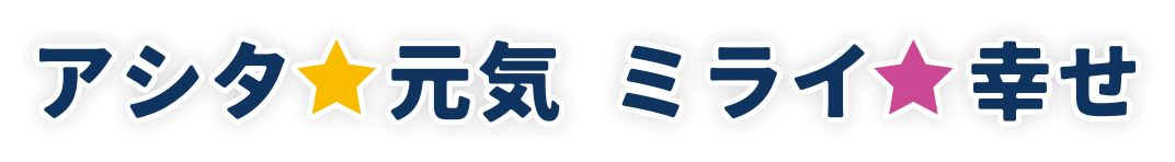 アシタ★元気 ミライ★幸せ