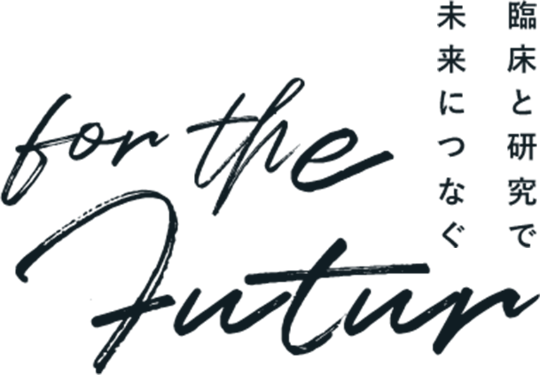 臨床と研究で未来につなぐ for the future.