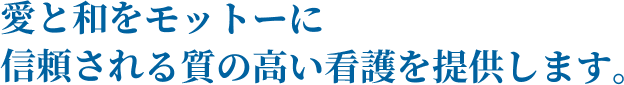 愛と和をモットーに信頼される質の高い看護を目指します。