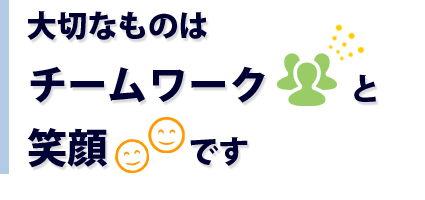 大切なものはチームワークと笑顔です