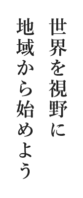 世界を視野に地域から始めよう