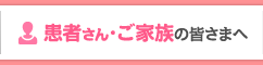 患者さん・ご家族の皆さまへ